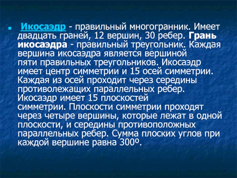 Икосаэдр - правильный многогранник. Имеет двадцать граней, 12 вершин, 30 ребер. Грань икосаэдра - правильный треугольник. Каждая