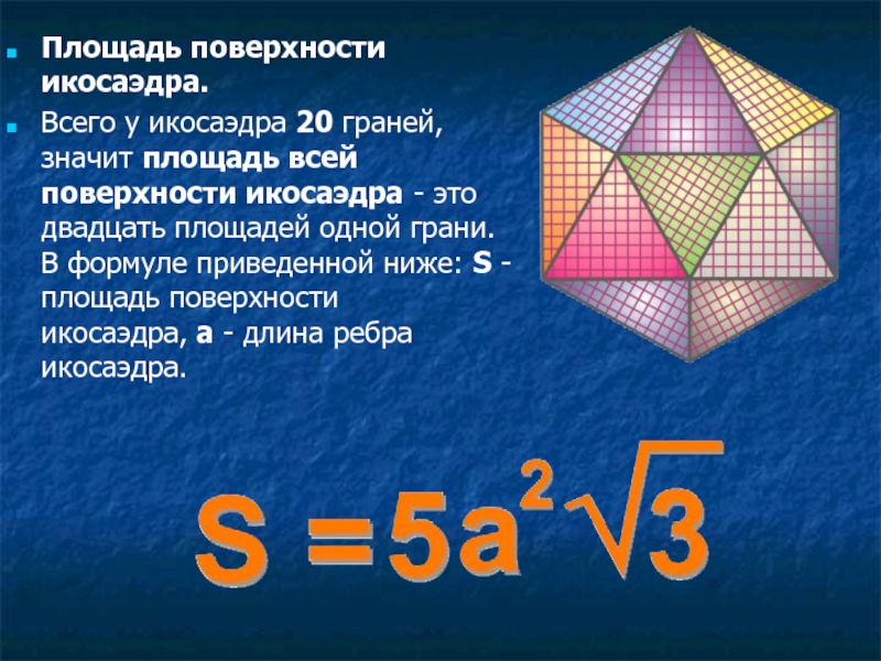 Площадь поверхности икосаэдра. Всего у икосаэдра 20 граней, значит площадь всей поверхности икосаэдра - это двадцать площадей