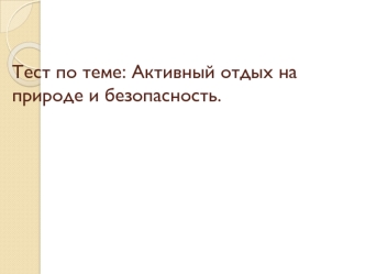 Тест по теме: Активный отдых на природе и безопасность