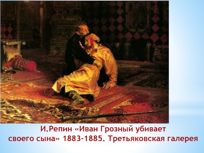 И.Репин «Иван Грозный убиваетсвоего сына» 1883-1885. Третьяковская галерея