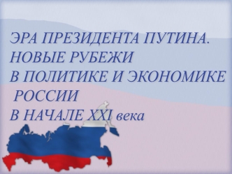 Эра президента В.В. Путина. Новые рубежи в политике и экономике России в начале XXI в