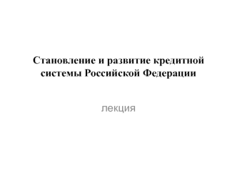 Становление и развитие кредитной системы Российской Федерации