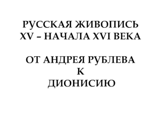 Русская живопись XV - начала XVI века. От Андрея Рублева к Дионисию