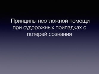 Принципы неотложной помощи при судорожных припадках с потерей сознания