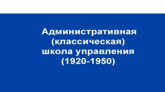 Административная (классическая) школа управления (1920 - 1950)