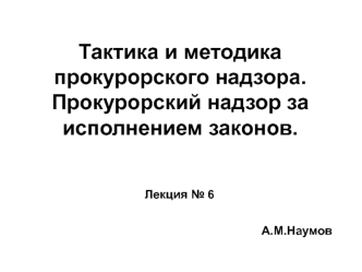 Тактика и методика прокурорского надзора. Прокурорский надзор за исполнением законов