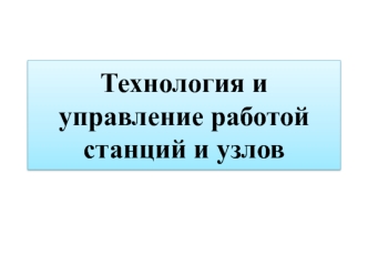 Технология и управление работой станций и узлов на железной дороге