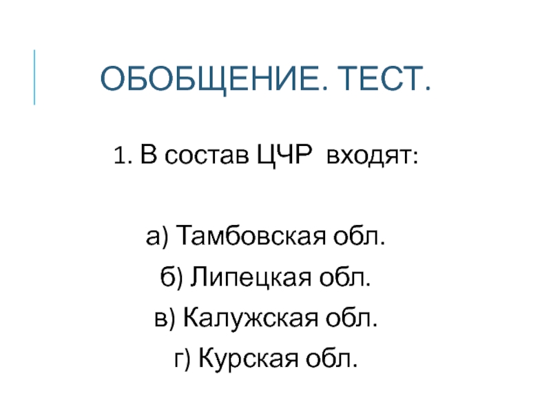 ОБОБЩЕНИЕ. ТЕСТ.  1. В состав ЦЧР входят:  а) Тамбовская обл.