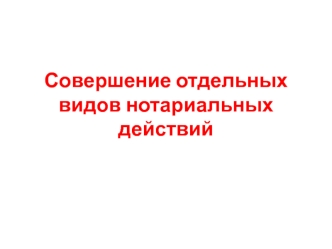 Совершение отдельных видов нотариальных действий. (Лекция 4)