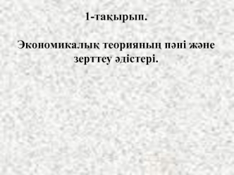 Экономикалық теорияның пәні және зерттеу әдістері