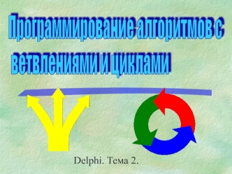Программирование алгоритмов с ветвлениями и циклами. Delphi. Тема 2.2