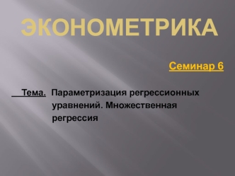 Эконометрика. Параметризация регрессионных уравнений. Множественная регрессия. Семинар 6