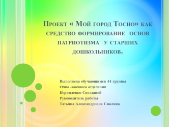 Проект Мой город Тосно как средство формирование основ патриотизма у старших дошкольников