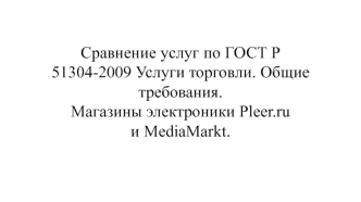 Сравнение услуг по ГОСТ Р 51304-2009 Услуги торговли. Общие требования. Магазины электроники Pleer.ru и MediaMarkt