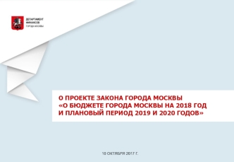 Особенности формирования проекта бюджета города Москвы на 2018 год и плановый период 2019 и 2020 годов