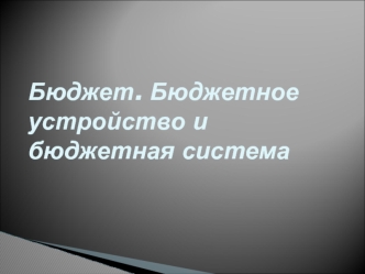 Бюджет. Бюджетное устройство и бюджетная система