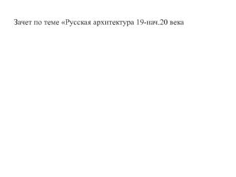 Зачет по теме Русская архитектура 19 - начала 20 века