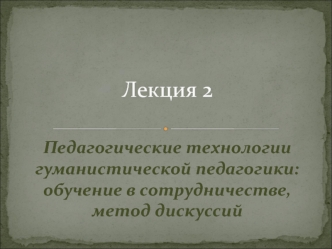 Педагогические технологии гуманистической педагогики: обучение в сотрудничестве, метод дискуссий