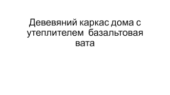 Девевяний каркас дома с утеплителем базальтовая вата