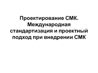 Проектирование СМК. Международная стандартизация и проектный подход при внедрении СМК