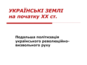 Українські землі на початку ХХ століття. Подальша політизація українського революційновизвольного руху