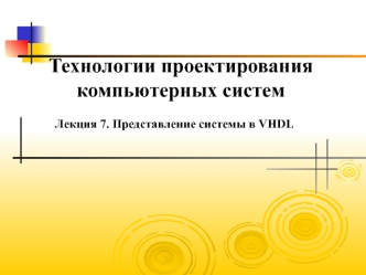 Технологии проектирования компьютерных систем. Представление системы в VHDL. (Лекция 7)