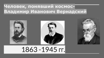 Человек, понявший космос-Владимир Иванович Вернадский 1863 -1945 гг