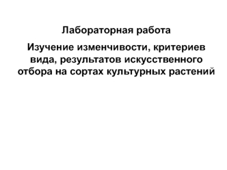 Изучение изменчивости, критериев вида, результатов искусственного отбора на сортах культурных растений