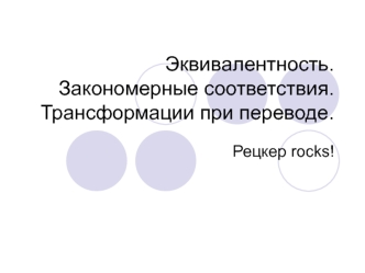 Эквивалентность. Закономерные соответствия. Трансформации при переводе