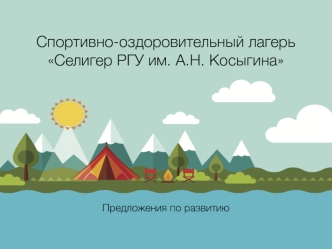 Спортивно-оздоровительный лагерь Селигер РГУ им. А.Н. Косыгина. Предложения по развитию