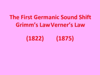 The First Germanic Sound Shift Grimm’s Law. Verner’s Law