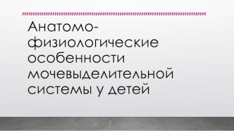 Анатомо-физиологические особенности мочевыделительной системы у детей