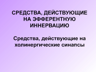 Средства, действующие на эфферентную иннервацию средства, действующие на холинергические синапсы