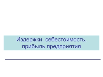 Издержки, себестоимость, прибыль предприятия