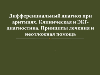 Дифференциальный диагноз при аритмиях. Клиническая и ЭКГ-диагностика. Принципы лечения и неотложная помощь