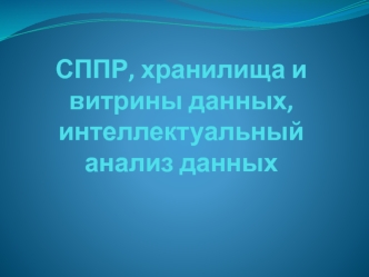 СППР, хранилища и витрины данных, интеллектуальный анализ данных