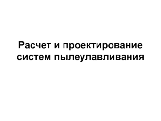 Расчет и проектирование систем пылеулавливания. (Лекция 5)