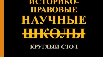 Историко-правовые научные школы историкоправовые научные школы. Круглый стол