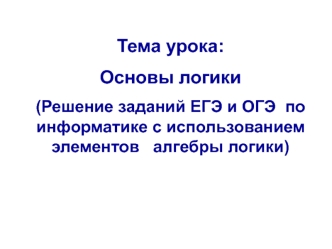 Основы логики (Решение заданий ЕГЭ и ОГЭ по информатике с использованием элементов алгебры логики)