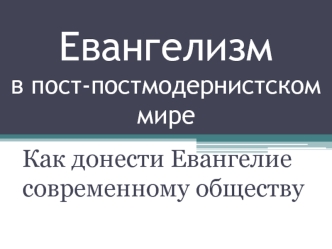 Евангелизм в пост-постмодернистском мире. Как донести Евангелие современному обществу