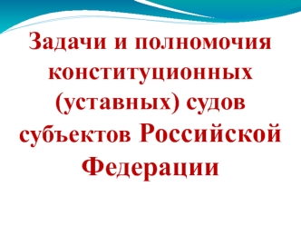 Задачи и полномочия конституционных (уставных) судов субъектов Российской Федерации