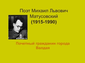 Поэт Михаил Львович Матусовский (1915-1990). Почетный гражданин города Валдая