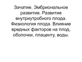 Зачатие. Эмбриональное развитие. Развитие внутриутробного плода. Физиология плода. Влияние вредных факторов на плод