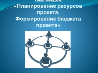 Планирование ресурсов проекта. Формирование бюджета проекта