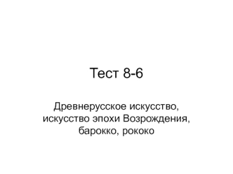 Древнерусское искусство, искусство эпохи Возрождения, барокко, рококо. (Тест 8-6)