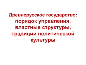 Древнерусское государство: порядок управления, властные структуры, традиции политической культуры