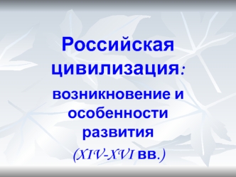 Российская цивилизация. Возникновение и особенности развития в XIV-XVI веках