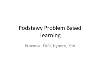 Podstawy Problem Based Learning. Proxmox, EXBI, HyperV, Xen