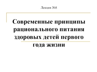 Рациональное питание здоровых детей первого года жизни. (Лекция 8)