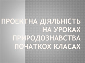 Проектна діяльність на уроках природознавства в початкових класах